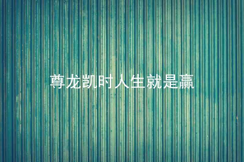 尊龙凯时人生就是赢